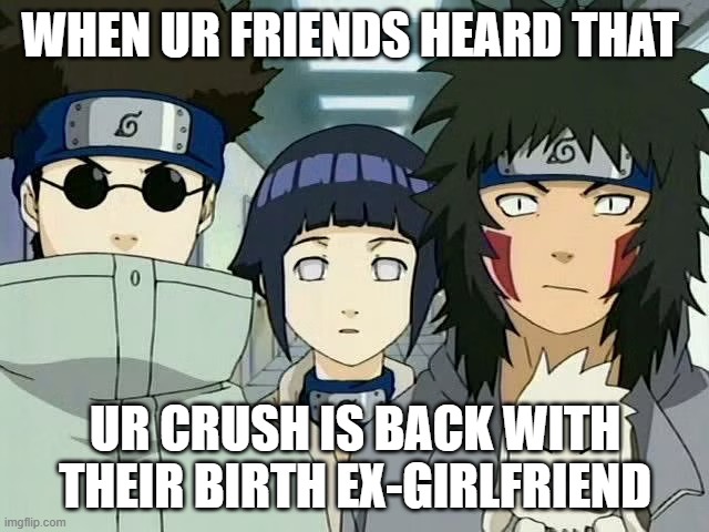 team 8 | WHEN UR FRIENDS HEARD THAT; UR CRUSH IS BACK WITH THEIR BIRTH EX-GIRLFRIEND | image tagged in team 8 | made w/ Imgflip meme maker