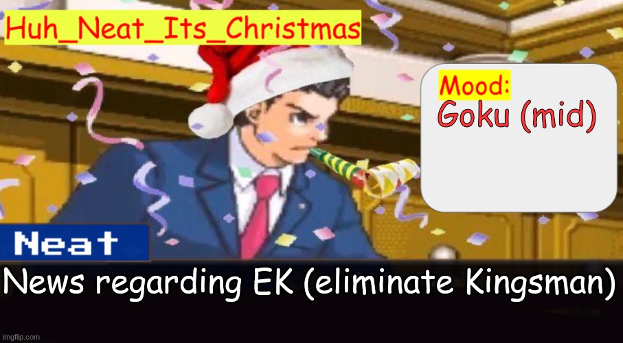 News regarding EK | Goku (mid); News regarding EK (eliminate Kingsman) | image tagged in neat's christmas temp | made w/ Imgflip meme maker