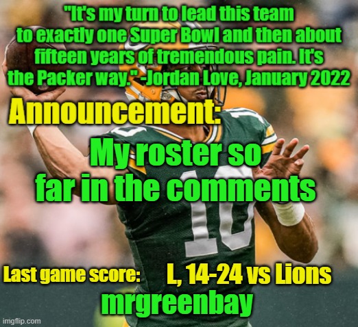 guess what msmg im finally here :)) | My roster so far in the comments; L, 14-24 vs Lions | image tagged in mrgreenbay announcement temp | made w/ Imgflip meme maker