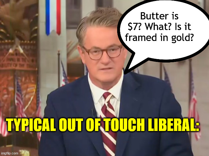 Butter is $7? What? Is it framed in gold? TYPICAL OUT OF TOUCH LIBERAL: | made w/ Imgflip meme maker