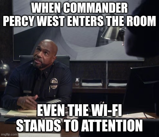 commander percy west | WHEN COMMANDER PERCY WEST ENTERS THE ROOM; EVEN THE WI-FI STANDS TO ATTENTION | image tagged in commander percy west | made w/ Imgflip meme maker