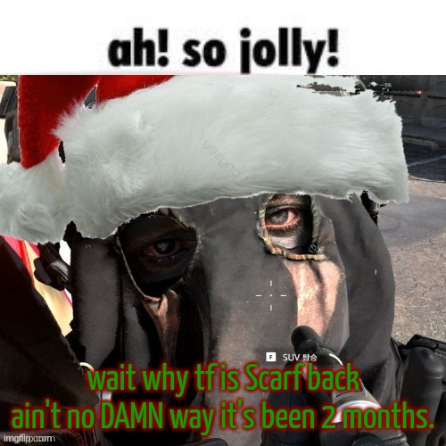 Christmas temp 2 | wait why tf is Scarf back
ain't no DAMN way it's been 2 months. | image tagged in christmas temp 2 | made w/ Imgflip meme maker