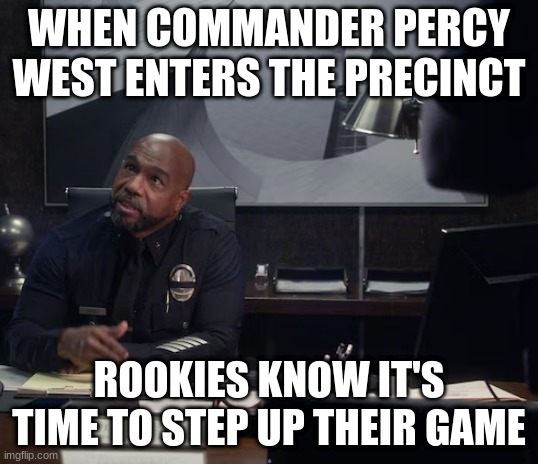 commander percy west | WHEN COMMANDER PERCY WEST ENTERS THE PRECINCT; ROOKIES KNOW IT'S TIME TO STEP UP THEIR GAME | image tagged in commander percy west | made w/ Imgflip meme maker