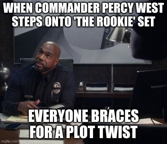 commander percy west | WHEN COMMANDER PERCY WEST STEPS ONTO 'THE ROOKIE' SET; EVERYONE BRACES FOR A PLOT TWIST | image tagged in commander percy west | made w/ Imgflip meme maker