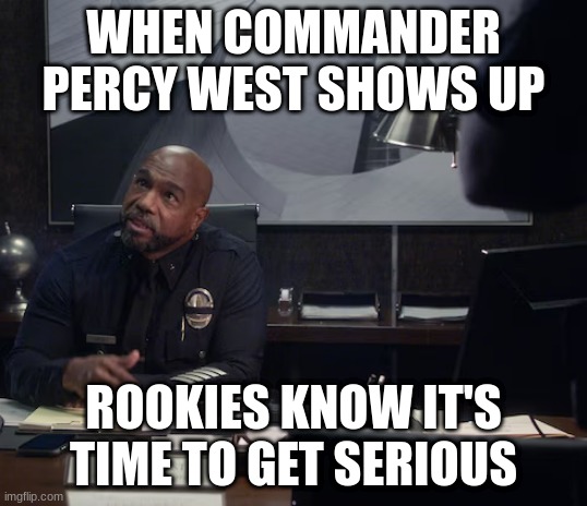 commander percy west | WHEN COMMANDER PERCY WEST SHOWS UP; ROOKIES KNOW IT'S TIME TO GET SERIOUS | image tagged in commander percy west | made w/ Imgflip meme maker