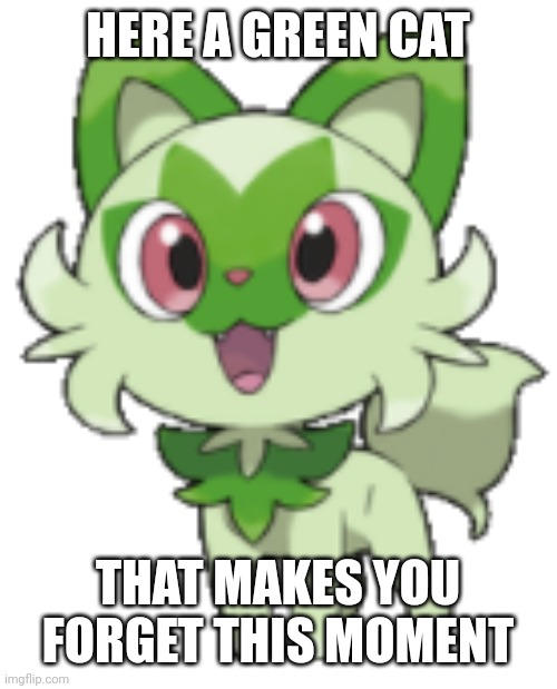 No context | HERE A GREEN CAT THAT MAKES YOU FORGET THIS MOMENT | image tagged in sprigatito | made w/ Imgflip meme maker