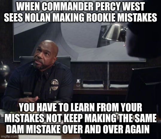 commander percy west | WHEN COMMANDER PERCY WEST SEES NOLAN MAKING ROOKIE MISTAKES; YOU HAVE TO LEARN FROM YOUR MISTAKES NOT KEEP MAKING THE SAME DAM MISTAKE OVER AND OVER AGAIN | image tagged in commander percy west | made w/ Imgflip meme maker