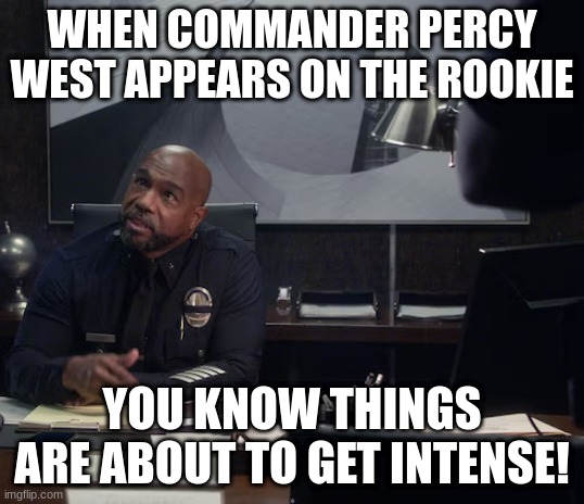 commander percy west | WHEN COMMANDER PERCY WEST APPEARS ON THE ROOKIE; YOU KNOW THINGS ARE ABOUT TO GET INTENSE! | image tagged in commander percy west | made w/ Imgflip meme maker