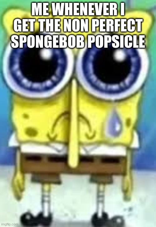 we have felt this pain... | ME WHENEVER I GET THE NON PERFECT SPONGEBOB POPSICLE | image tagged in sad spangle shglob | made w/ Imgflip meme maker