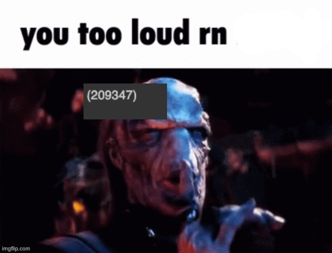 You too loud rn | image tagged in you too loud rn | made w/ Imgflip meme maker