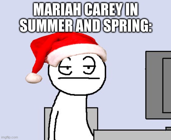 Christmas | MARIAH CAREY IN SUMMER AND SPRING: | image tagged in bored of this crap,christmas,mariah carey,fun,santa claus | made w/ Imgflip meme maker