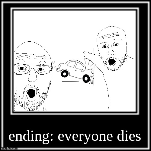 WHAT HOW | ending: everyone dies | image tagged in what how | made w/ Imgflip meme maker