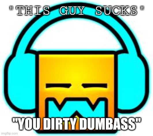 To jealous people | "THIS GUY SUCKS"; "YOU DIRTY DUMBASS" | image tagged in sleep | made w/ Imgflip meme maker