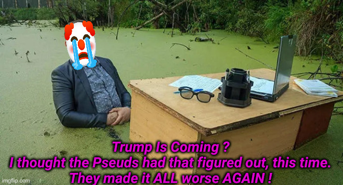 The Circus Is Leaving D.C. | Trump Is Coming ?
I thought the Pseuds had that figured out, this time.
They made it ALL worse AGAIN ! | image tagged in another day on the swamp,political meme,politics,funny memes,funny,donald trump | made w/ Imgflip meme maker