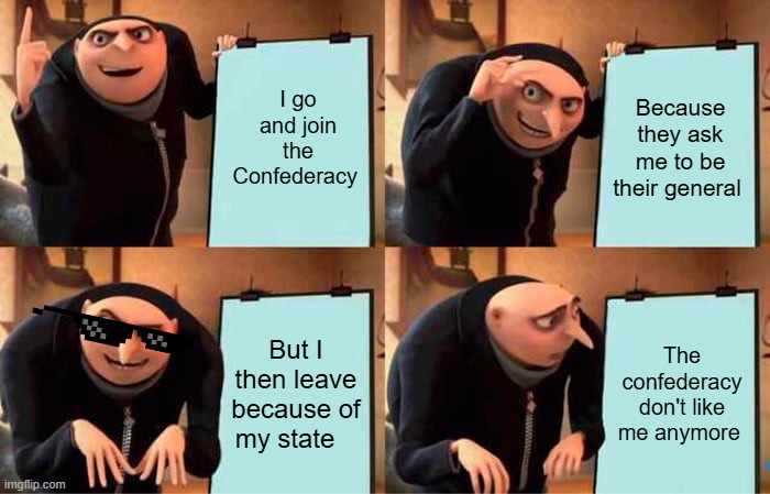 Robert E. Lee Be like | I go and join the Confederacy; Because they ask me to be their general; But I then leave because of my state; The confederacy don't like me anymore | image tagged in memes,gru's plan | made w/ Imgflip meme maker