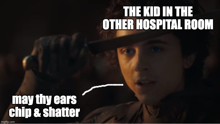 May thy knife chip and shatter | THE KID IN THE OTHER HOSPITAL ROOM; may thy ears chip & shatter | image tagged in may thy knife chip and shatter | made w/ Imgflip meme maker