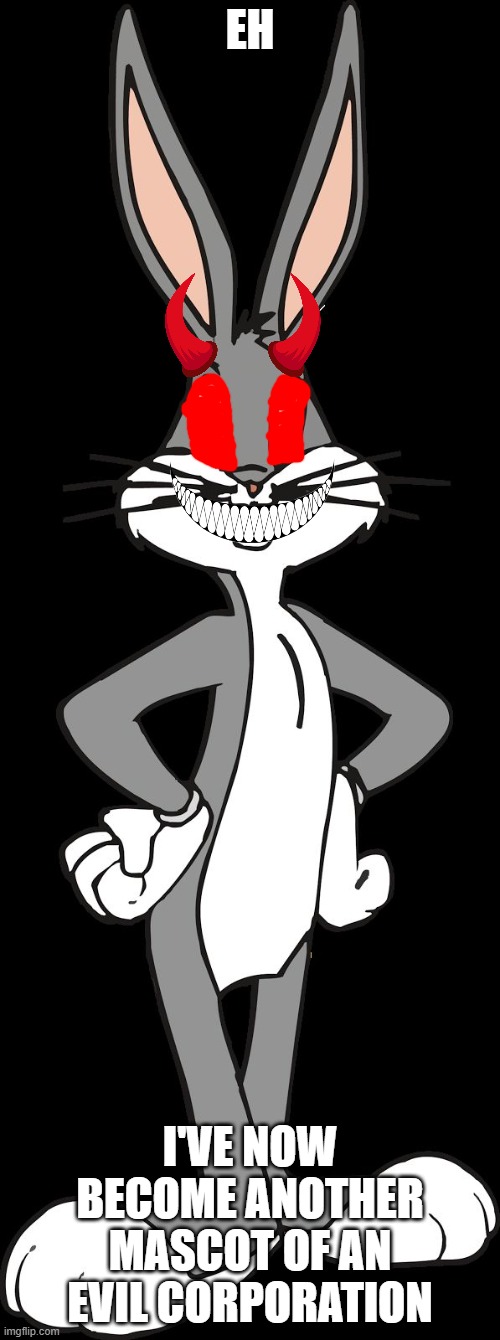 oh bugs what have they done to you | EH; I'VE NOW BECOME ANOTHER MASCOT OF AN EVIL CORPORATION | image tagged in bugs bunny,warner bros discovery,evil corporation,scumbag warner bros | made w/ Imgflip meme maker