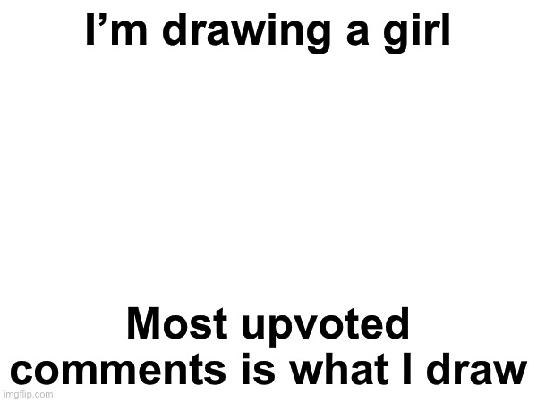 NO LEWD STUFF | I’m drawing a girl; Most upvoted comments is what I draw | image tagged in drawings,girl,msmg | made w/ Imgflip meme maker