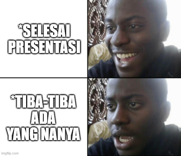 Happy / Shock | *SELESAI PRESENTASI; *TIBA-TIBA ADA YANG NANYA | image tagged in happy / shock | made w/ Imgflip meme maker