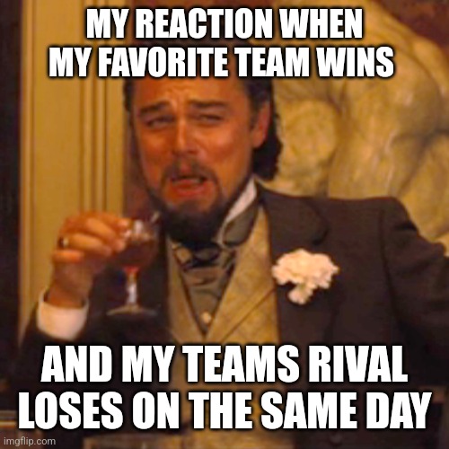 Favorite team wins | MY REACTION WHEN MY FAVORITE TEAM WINS; AND MY TEAMS RIVAL LOSES ON THE SAME DAY | image tagged in memes,laughing leo,funny memes | made w/ Imgflip meme maker