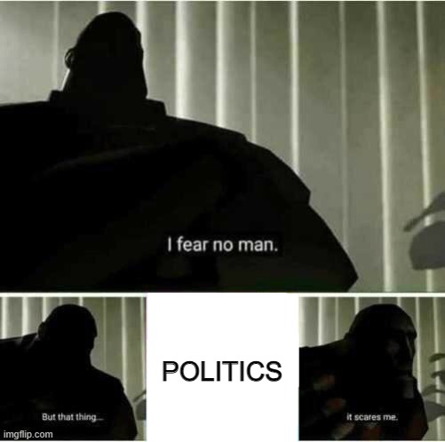 politics scare me to be honest | POLITICS | image tagged in i fear no man,memes | made w/ Imgflip meme maker