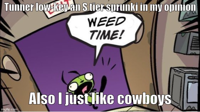 weed time | Tunner low-key an S tier sprunki in my opinion; Also I just like cowboys | image tagged in weed time | made w/ Imgflip meme maker