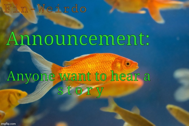 Fin-werido announcement temp | Anyone want to hear a
 s t o r y | image tagged in fin-werido announcement temp | made w/ Imgflip meme maker