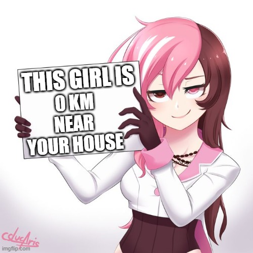 RWBY - Neo's sign  | THIS GIRL IS; 0 KM NEAR YOUR HOUSE | image tagged in rwby - neo's sign | made w/ Imgflip meme maker