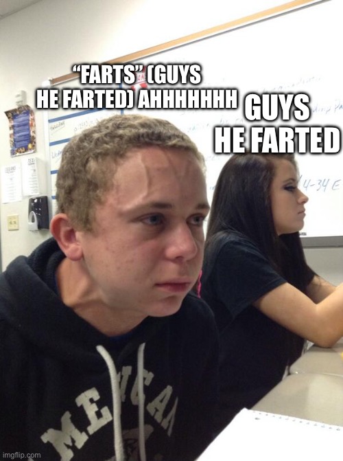 Hold fart | GUYS HE FARTED; “FARTS” (GUYS HE FARTED) AHHHHHHH | image tagged in hold fart | made w/ Imgflip meme maker