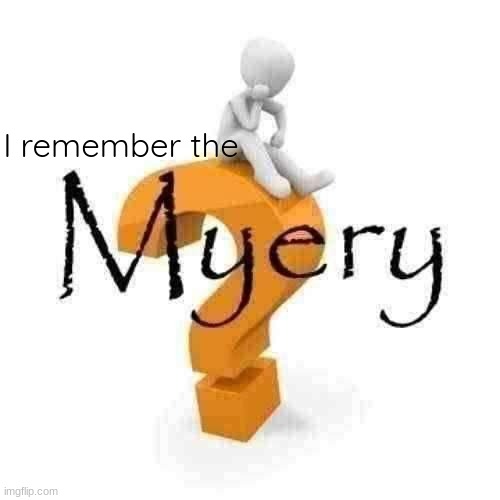 Myery | I remember the | image tagged in myery | made w/ Imgflip meme maker