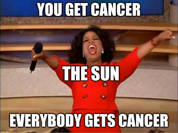 Oprah You Get A Meme | YOU GET CANCER; THE SUN; EVERYBODY GETS CANCER | image tagged in memes,oprah you get a | made w/ Imgflip meme maker