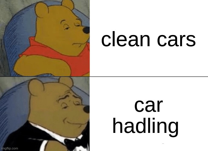 Tuxedo Winnie The Pooh | clean cars; car hadling | image tagged in memes,tuxedo winnie the pooh | made w/ Imgflip meme maker