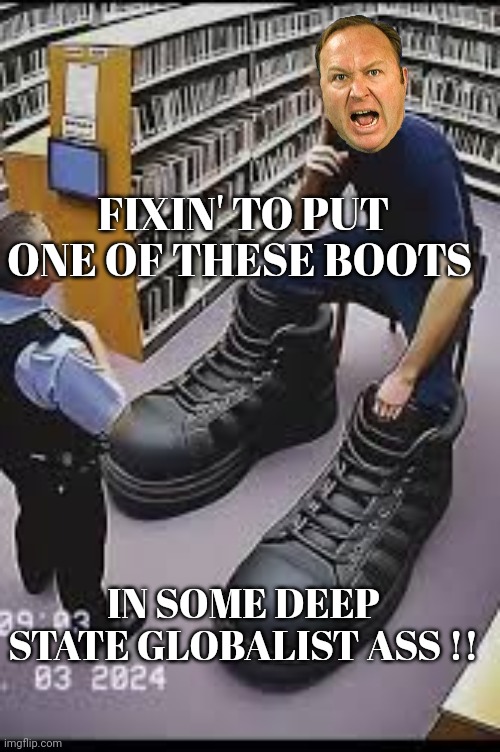 Alex jones meme | FIXIN' TO PUT ONE OF THESE BOOTS; IN SOME DEEP STATE GLOBALIST ASS !! | image tagged in deep state | made w/ Imgflip meme maker