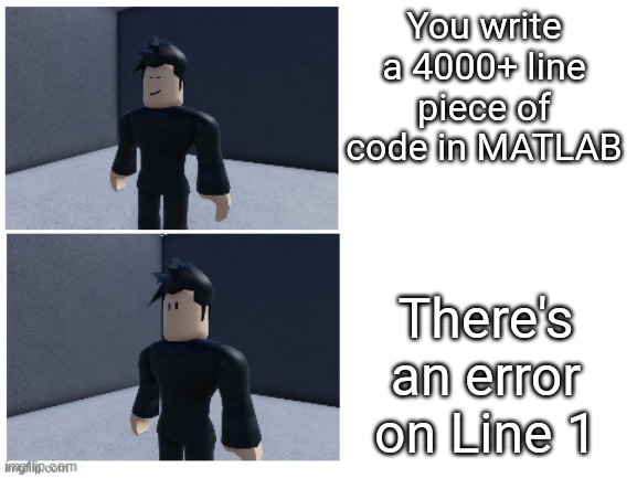 MATLAB be like | You write a 4000+ line piece of code in MATLAB; There's an error on Line 1 | image tagged in entry point realisation | made w/ Imgflip meme maker