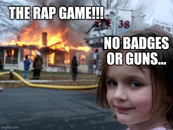 About to BLOW UP...!!! | THE RAP GAME!!! NO BADGES 
OR GUNS... | image tagged in memes,disaster girl,trending,viral,funny | made w/ Imgflip meme maker
