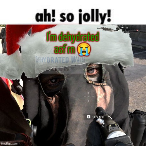 Christmas temp 2 | I'm dehydrated asf rn 😭 | image tagged in christmas temp 2 | made w/ Imgflip meme maker