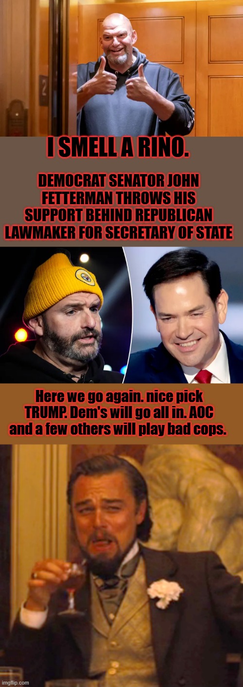 Do you know what " We're getting snookered " means | I SMELL A RINO. DEMOCRAT SENATOR JOHN FETTERMAN THROWS HIS SUPPORT BEHIND REPUBLICAN LAWMAKER FOR SECRETARY OF STATE; Here we go again. nice pick TRUMP. Dem's will go all in. AOC and a few others will play bad cops. | image tagged in memes,laughing leo | made w/ Imgflip meme maker