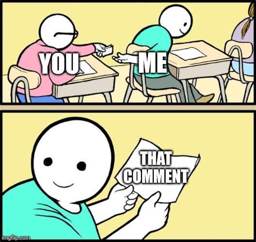 YOU THAT COMMENT ME | image tagged in wholesome note passing | made w/ Imgflip meme maker