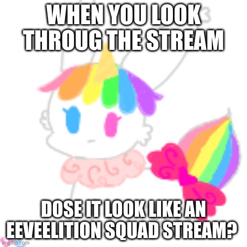 - | WHEN YOU LOOK THROUG THE STREAM; DOSE IT LOOK LIKE AN EEVEELITION SQUAD STREAM? | image tagged in chibi unicorn eevee | made w/ Imgflip meme maker