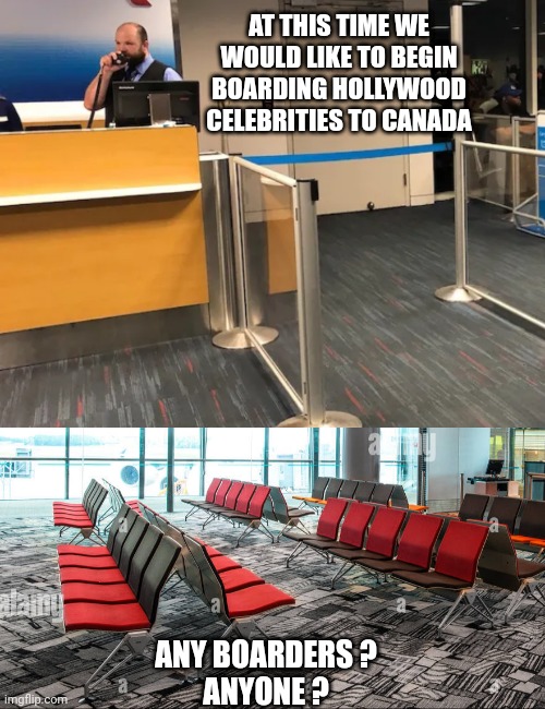 Lefty Liberal Hollywood | AT THIS TIME WE WOULD LIKE TO BEGIN BOARDING HOLLYWOOD CELEBRITIES TO CANADA; ANY BOARDERS ?
ANYONE ? | image tagged in democrats,hollywood,liberals,leftists | made w/ Imgflip meme maker