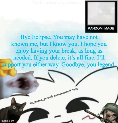 My lil announcement | Bye Eclipse. You may have not known me, but I know you. I hope you enjoy having your break, as long as needed. If you delete, it’s all fine. I’ll support you either way. Goodbye, you legend. | image tagged in my lil announcement | made w/ Imgflip meme maker