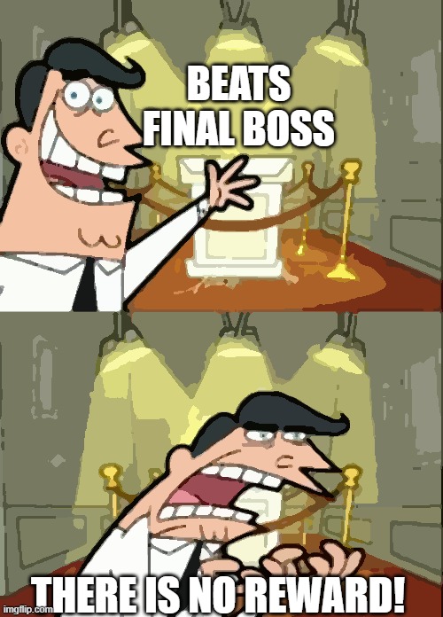 WHY GAME!!! | BEATS FINAL BOSS; THERE IS NO REWARD! | image tagged in memes,this is where i'd put my trophy if i had one,funny,funny memes,gaming,meme | made w/ Imgflip meme maker