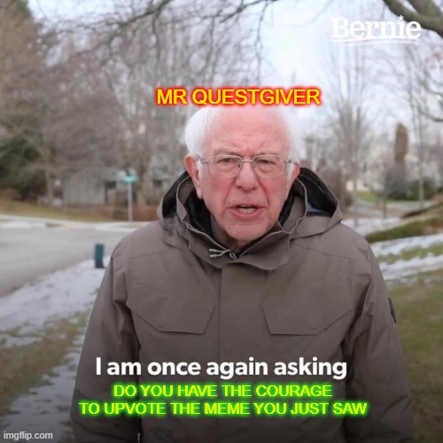 MR QUESTGIVER DO YOU HAVE THE COURAGE TO UPVOTE THE MEME YOU JUST SAW | image tagged in memes,bernie i am once again asking for your support | made w/ Imgflip meme maker