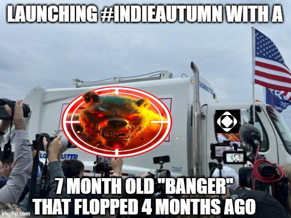 Fire the whole Gaming Operation, This ain't it. | LAUNCHING #INDIEAUTUMN WITH A; 7 MONTH OLD "BANGER" THAT FLOPPED 4 MONTHS AGO | image tagged in trump garbage truck | made w/ Imgflip meme maker