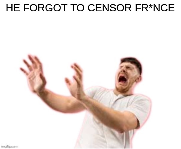 censor fr*nce guys | HE FORGOT TO CENSOR FR*NCE | image tagged in he left all caps on custom | made w/ Imgflip meme maker