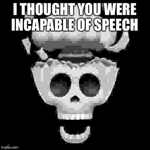 man i'm dead | I THOUGHT YOU WERE INCAPABLE OF SPEECH | image tagged in man i'm dead | made w/ Imgflip meme maker