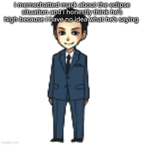 Moriarty but a shimeji | i memechatted mack about the eclipse situation and i honestly think he's high because i have no idea what he's saying | image tagged in moriarty but a shimeji | made w/ Imgflip meme maker