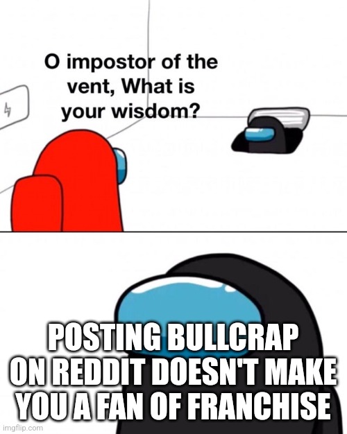 Is this even true lmfao | POSTING BULLCRAP ON REDDIT DOESN'T MAKE YOU A FAN OF FRANCHISE | image tagged in o impostor of the vent what is your wisdom | made w/ Imgflip meme maker