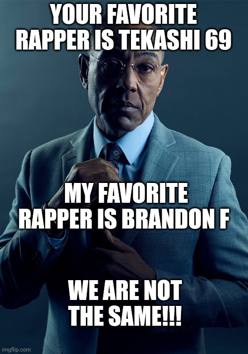 THEY'RE NOT LIKE US!!! | YOUR FAVORITE RAPPER IS TEKASHI 69; MY FAVORITE RAPPER IS BRANDON F; WE ARE NOT THE SAME!!! | image tagged in gus fring we are not the same,trending,viral,funny,memes | made w/ Imgflip meme maker