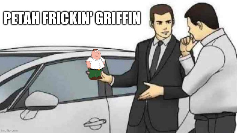 Car Salesman Slaps Roof Of Car | PETAH FRICKIN' GRIFFIN | image tagged in memes,car salesman slaps roof of car | made w/ Imgflip meme maker